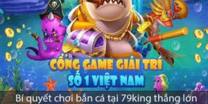 Bí quyết chơi bắn cá tại 79king thắng lớn