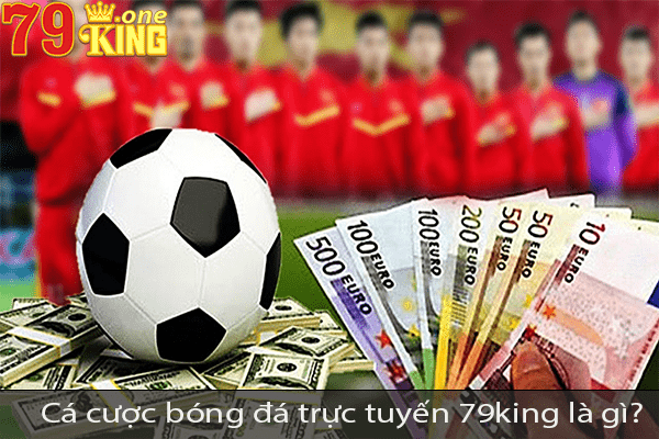 Cá cược bóng đá trực tuyến 79king là gì?