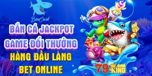 Jackpot Đánh Cá 79King: Tựa game bắn cá đổi thưởng đỉnh cao