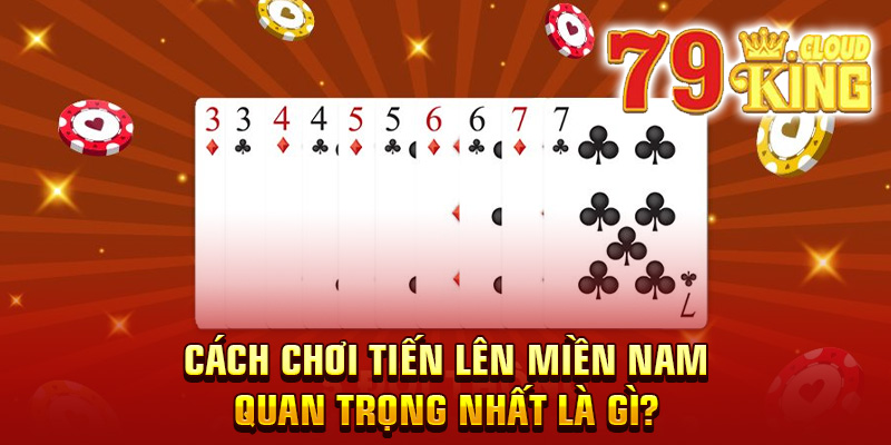 Cách chơi tiến lên miền Nam quan trọng nhất là gì?