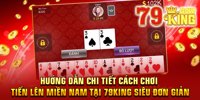 Hướng dẫn chi tiết cách chơi tiến lên miền Nam tại 79King siêu đơn giản