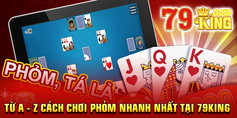 Từ A - Z cách chơi phỏm nhanh nhất tại 79King