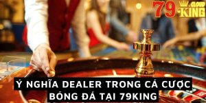 Ý nghĩa Dealer trong cá cược bóng đá tại 79King