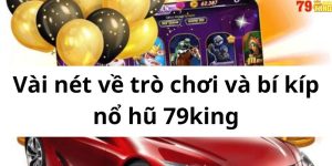 Vài nét về trò chơi và bí kíp nổ hũ 79king