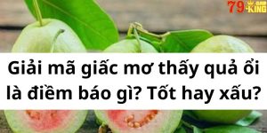 Giải mã giấc mơ thấy quả ổi là điềm báo gì? Tốt hay xấu?