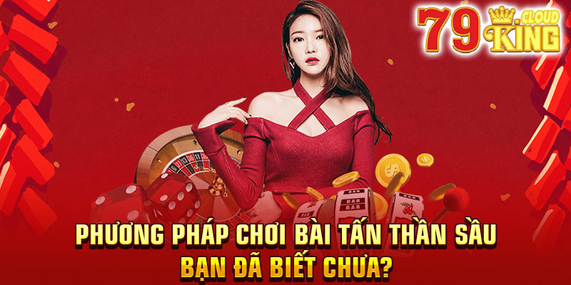 Hướng dẫn cách chơi bài Tấn giỏi độc nhất vô nhị 