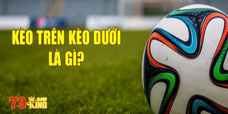 Kèo trên là gì kèo dưới là gì? 