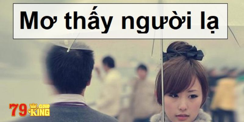 Tiên tri con số may mắn khi nằm mơ thấy người lạ nhiều lần