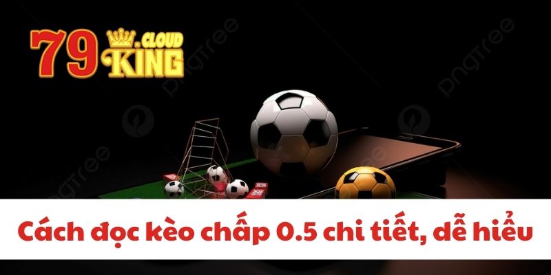 Cách đọc kèo chấp 0.5 chi tiết, dễ hiểu