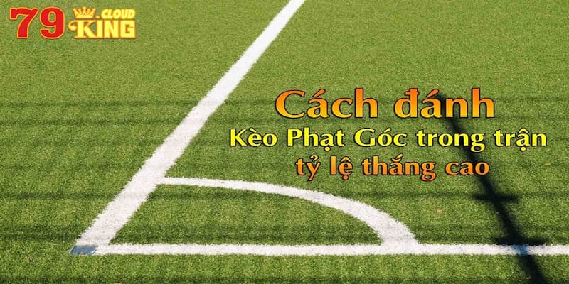 Kinh nghiệm chơi kèo phạt góc là gì để thắng lớn