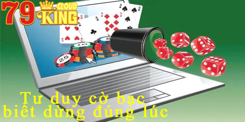 Tư duy cờ bạc biết thời điểm dừng đúng lúc